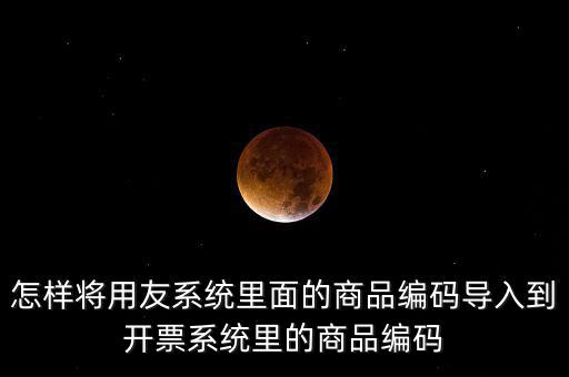 金稅產(chǎn)品編碼如何導(dǎo)入，怎樣將用友系統(tǒng)里面的商品編碼導(dǎo)入到開票系統(tǒng)里的商品編碼