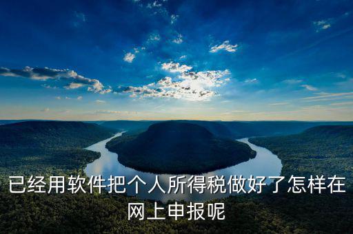 如何用app上傳個人所得稅表，如何把個人所得稅明細導(dǎo)入到客戶端軟件里面