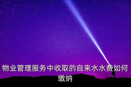 物業(yè)管理服務(wù)中收取的自來(lái)水水費(fèi)如何繳納