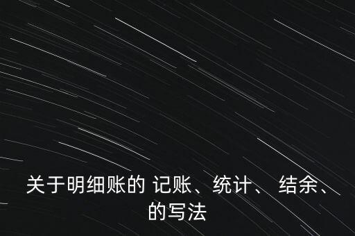 關(guān)于明細(xì)賬的 記賬、統(tǒng)計(jì)、 結(jié)余、的寫(xiě)法