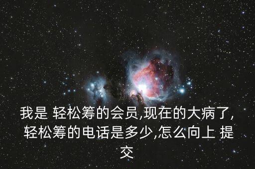 我是 輕松籌的會員,現在的大病了, 輕松籌的電話是多少,怎么向上 提交