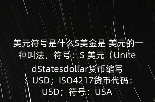  美元符號(hào)是什么$美金是 美元的一種叫法，符號(hào)：$ 美元（UnitedStatesdollar貨幣縮寫：USD；ISO4217貨幣代碼：USD；符號(hào)：USA