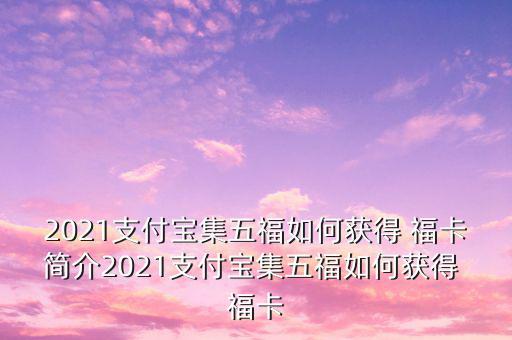 2021支付寶集五福如何獲得 ?？ê喗?021支付寶集五福如何獲得 福卡