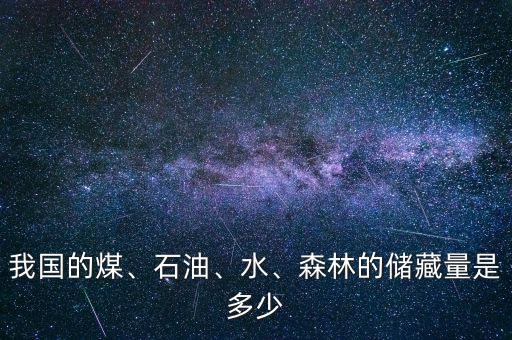 我國的煤、石油、水、森林的儲藏量是多少