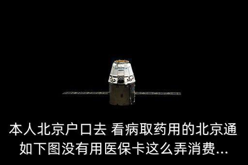 本人北京戶口去 看病取藥用的北京通如下圖沒有用醫(yī)?？ㄟ@么弄消費...