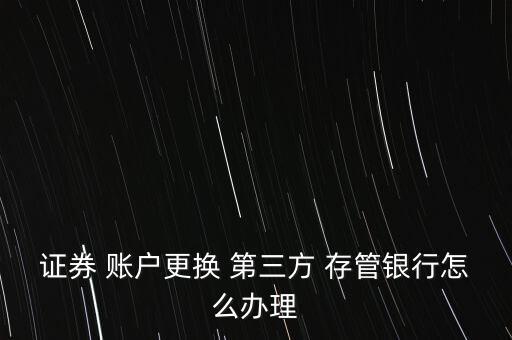 股票第三方存管賬戶(hù)怎么換卡,股票賬戶(hù)怎么辦?!
