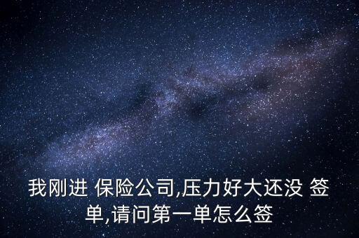 我剛進(jìn) 保險公司,壓力好大還沒 簽單,請問第一單怎么簽