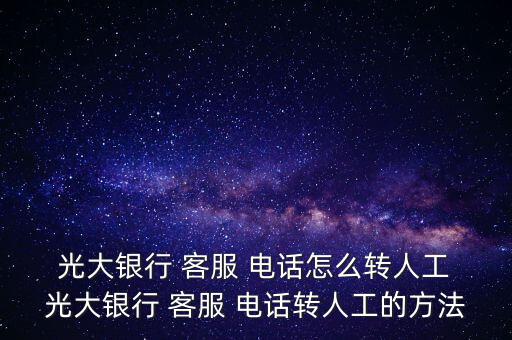  光大銀行 客服 電話怎么轉人工 光大銀行 客服 電話轉人工的方法