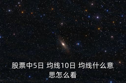 股票中5日 均線(xiàn)10日 均線(xiàn)什么意思怎么看
