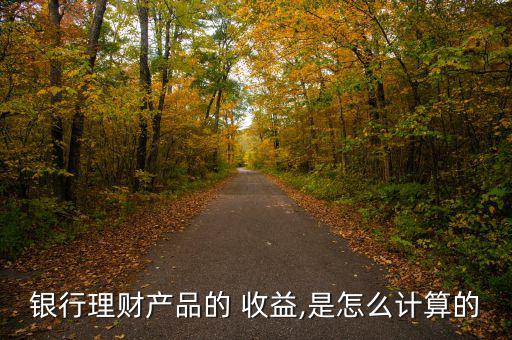銀行理財產品的 收益,是怎么計算的