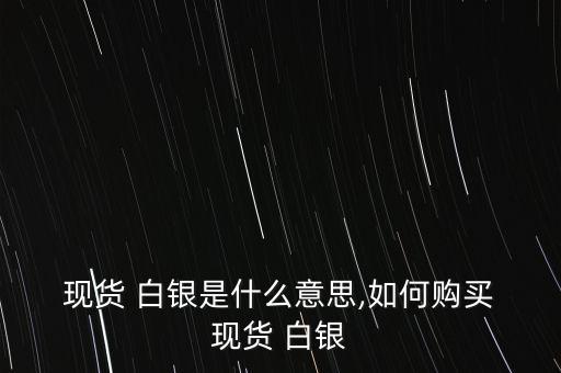  現(xiàn)貨 白銀是什么意思,如何購(gòu)買(mǎi) 現(xiàn)貨 白銀