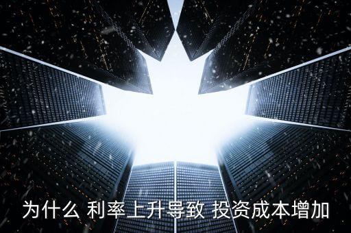 為什么 利率上升導致 投資成本增加