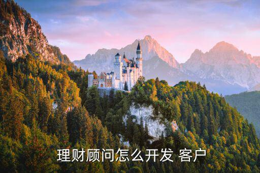  理財(cái)顧問(wèn)怎么開(kāi)發(fā) 客戶