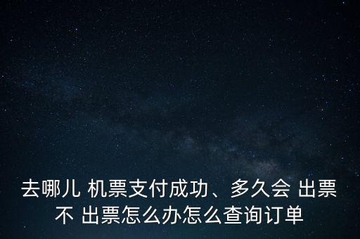 去哪兒 機(jī)票支付成功、多久會(huì) 出票不 出票怎么辦怎么查詢訂單