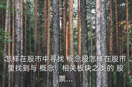 怎樣在股市中尋找 概念股怎樣在股市里找到與 概念、相關板塊之類的 股票...