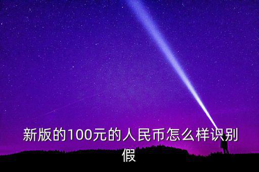  新版的100元的人民幣怎么樣識(shí)別假