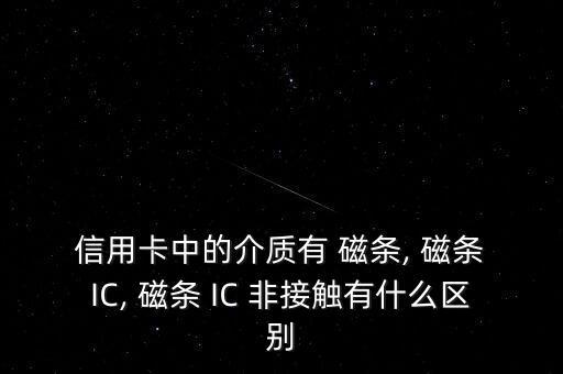  信用卡中的介質有 磁條, 磁條 IC, 磁條 IC 非接觸有什么區(qū)別