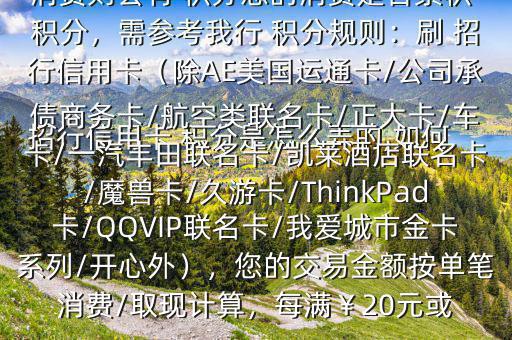  招行信用卡 積分是怎么弄的,如何辦法多弄些 積分$您好，一般您刷卡消費(fèi)則會(huì)有 積分您的消費(fèi)是否累積 積分，需參考我行 積分規(guī)則：刷 招行信用卡（除AE美國運(yùn)通卡/公司承債商務(wù)卡/航空類聯(lián)名卡/正大卡/車卡/一汽豐田聯(lián)名卡/凱萊酒店聯(lián)名卡/魔獸卡/久游卡/ThinkPad卡/QQVIP聯(lián)名卡/我愛城市金卡系列/開心外），您的交易金額按單筆消費(fèi)/取現(xiàn)計(jì)算，每滿￥20元或