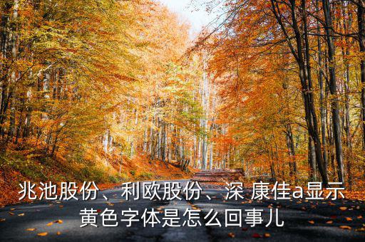兆池股份、利歐股份、深 康佳a(bǔ)顯示黃色字體是怎么回事兒