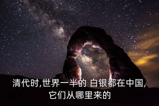 清代時(shí),世界一半的 白銀都在中國,它們從哪里來的