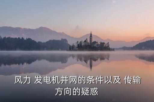  風力 發(fā)電機并網的條件以及 傳輸方向的疑惑