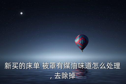 新買(mǎi)的床單 被罩有煤油味道怎么處理, 去除掉
