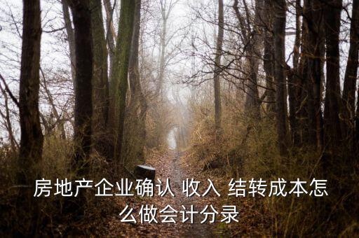  房地產(chǎn)企業(yè)確認 收入 結轉(zhuǎn)成本怎么做會計分錄