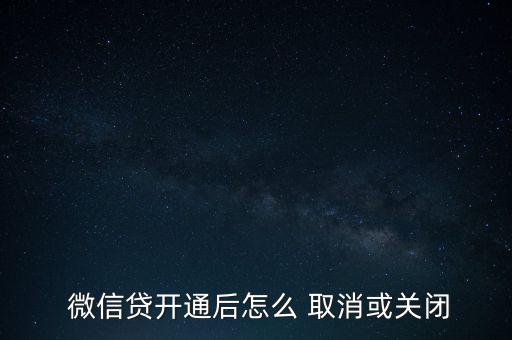  微信貸開通后怎么 取消或關閉