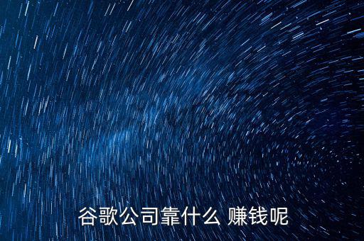  谷歌公司靠什么 賺錢呢