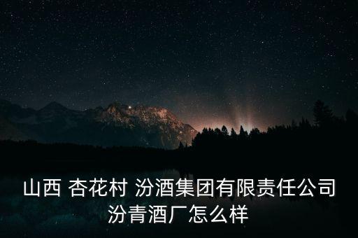 汾陽杏花村汾酒廠的工資怎么樣,汾酒廠在百度企業(yè)信用查詢平臺