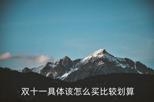  雙十一具體該怎么買(mǎi)比較劃算