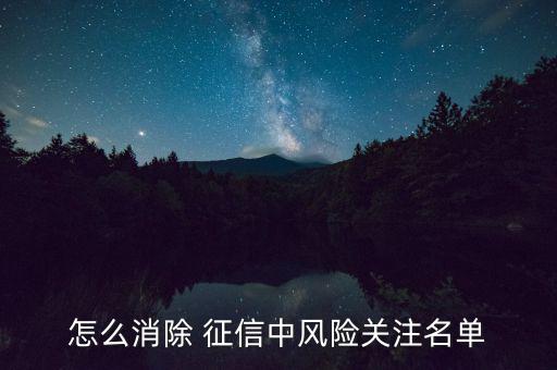 怎么消除 征信中風(fēng)險(xiǎn)關(guān)注名單