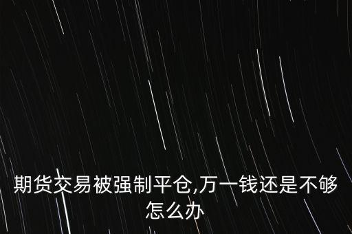 期貨交易被強(qiáng)制平倉(cāng),萬(wàn)一錢(qián)還是不夠怎么辦