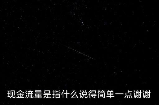 現(xiàn)金流指什么，現(xiàn)金流量是指什么說得簡(jiǎn)單一點(diǎn)謝謝