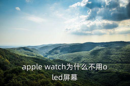 蘋果為什么不用oled，apple watch為什么不用oled屏幕