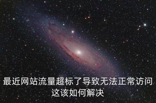 最近網站流量超標了導致無法正常訪問這該如何解決