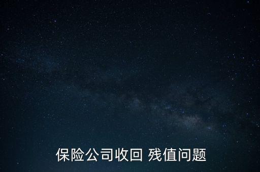  保險(xiǎn)公司收回 殘值問題