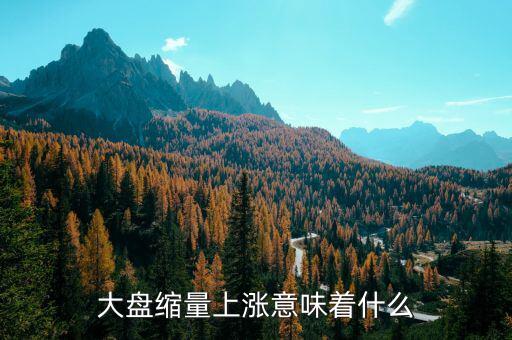 縮量上漲意味著什么，縮量下跌和縮量上漲是什么意思