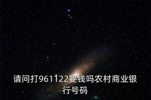 961122是什么電話，請(qǐng)問(wèn)打961122要錢嗎農(nóng)村商業(yè)銀行號(hào)碼