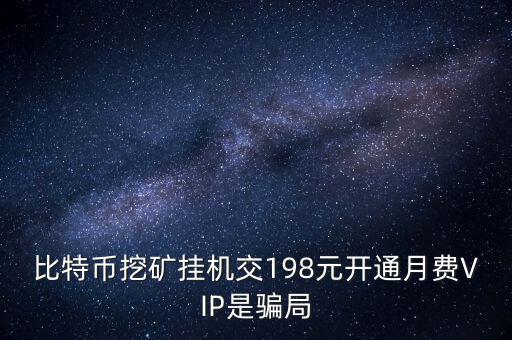 比特幣挖礦掛機(jī)交198元開(kāi)通月費(fèi)VIP是騙局