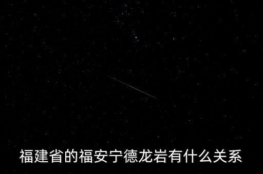 福安什么時(shí)候被廢地級市，福建省的福安寧德龍巖有什么關(guān)系