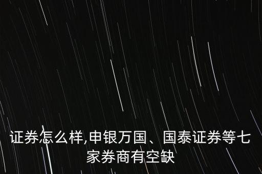 邦德證券怎么樣,申銀萬國、國泰證券等七家券商有空缺