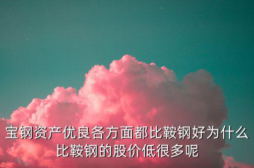 鋼鐵股為什么這么便宜，寶鋼資產(chǎn)優(yōu)良各方面都比鞍鋼好為什么比鞍鋼的股價(jià)低很多呢
