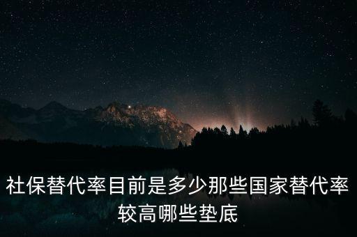 什么是社保替代率，社保替代率目前是多少那些國(guó)家替代率較高哪些墊底