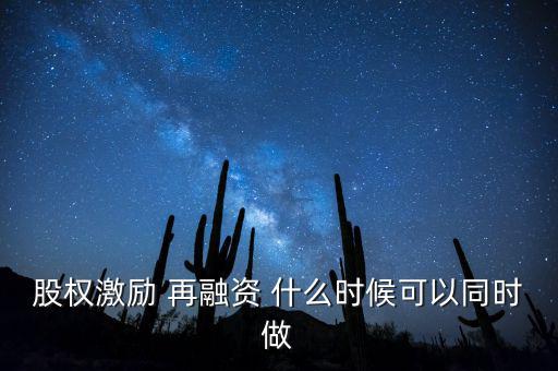 再融資新政策什么時(shí)候?qū)嵤?，股?quán)激勵(lì) 再融資 什么時(shí)候可以同時(shí)做