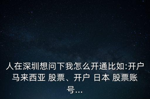 人在深圳想問下我怎么開通比如:開戶馬來西亞 股票、開戶 日本 股票賬號(hào)...