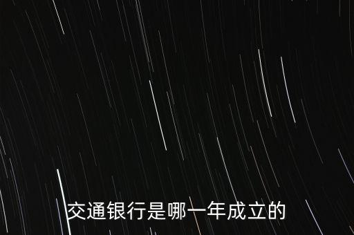 交通銀行什么時候成立，交通銀行成立于哪年