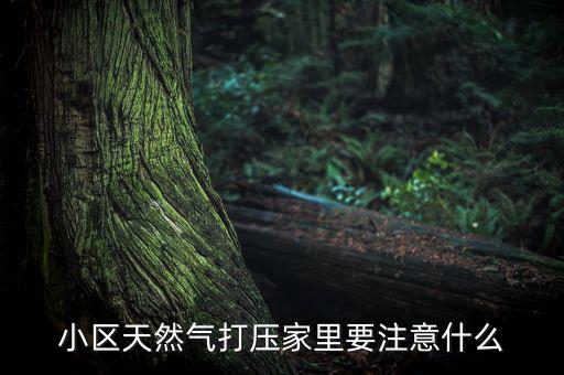 天然氣打壓什么意思，小區(qū)天然氣打壓家里要注意什么