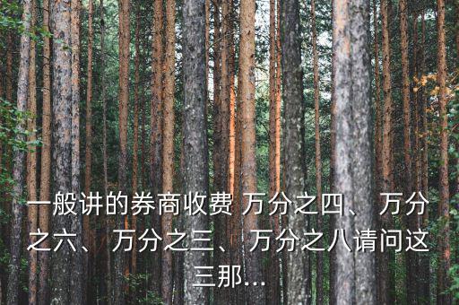 一般講的券商收費 萬分之四、 萬分之六、 萬分之三、 萬分之八請問這三那...
