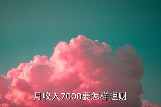 7000做什么理財(cái)投資，月薪7000怎樣理財(cái)